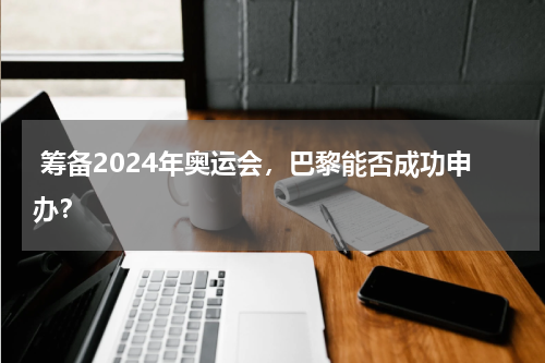  筹备2024年奥运会，巴黎能否成功申办？