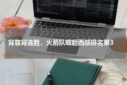  背靠背连胜，火箭队崛起西部排名第3