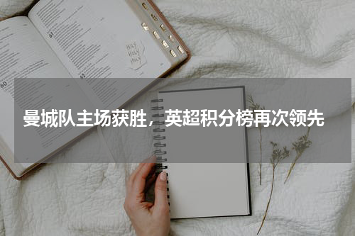  曼城队主场获胜，英超积分榜再次领先