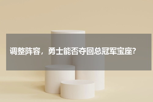  调整阵容，勇士能否夺回总冠军宝座？
