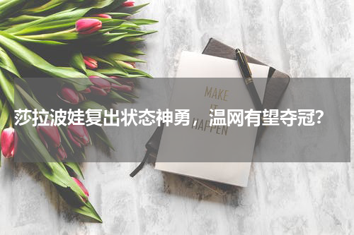  莎拉波娃复出状态神勇，温网有望夺冠？