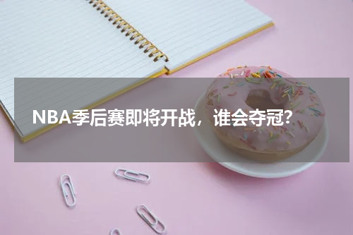  NBA季后赛即将开战，谁会夺冠？