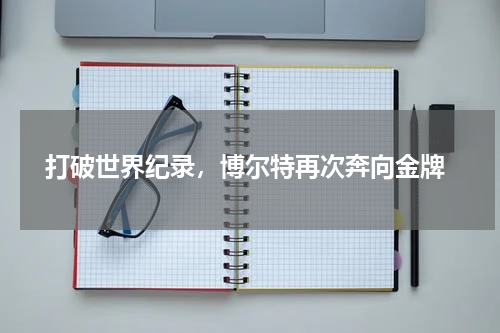  打破世界纪录，博尔特再次奔向金牌