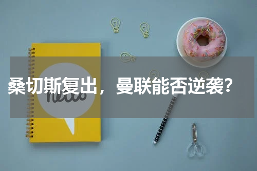  桑切斯复出，曼联能否逆袭？