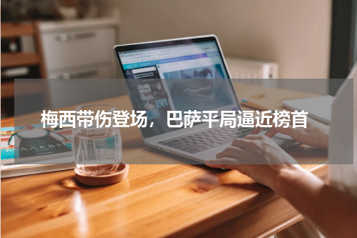  梅西带伤登场，巴萨平局逼近榜首