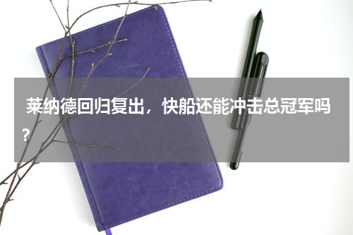  莱纳德回归复出，快船还能冲击总冠军吗？