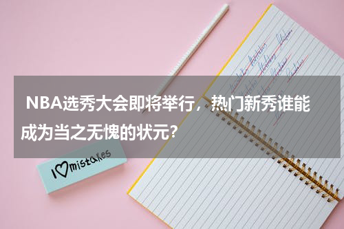  NBA选秀大会即将举行，热门新秀谁能成为当之无愧的状元？