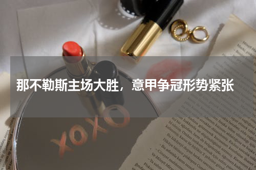  那不勒斯主场大胜，意甲争冠形势紧张