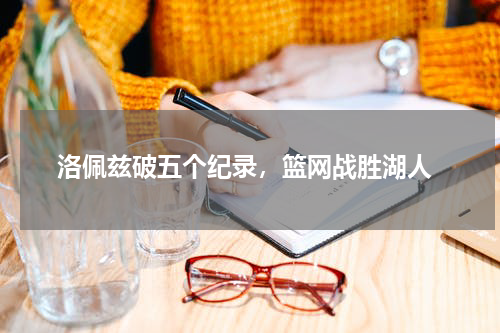  洛佩兹破五个纪录，篮网战胜湖人