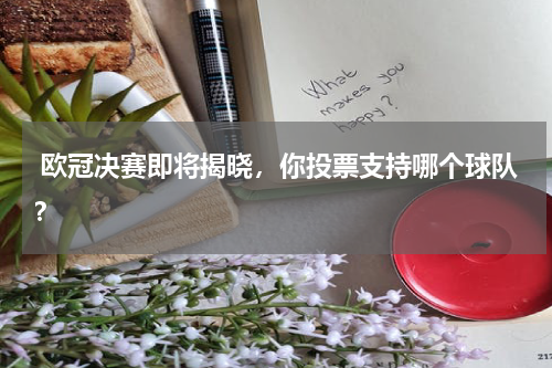  欧冠决赛即将揭晓，你投票支持哪个球队？