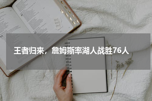  王者归来，詹姆斯率湖人战胜76人