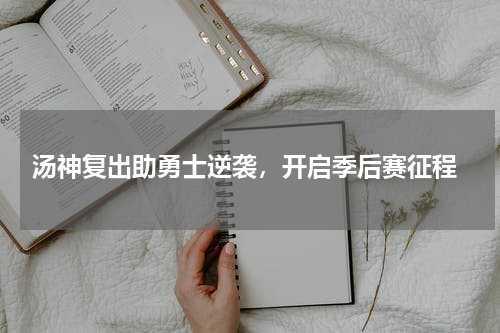  汤神复出助勇士逆袭，开启季后赛征程