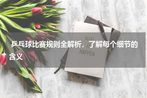  乒乓球比赛规则全解析，了解每个细节的含义