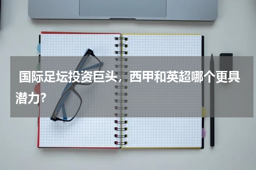  国际足坛投资巨头，西甲和英超哪个更具潜力？