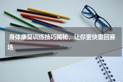  身体康复训练技巧揭秘，让你更快重回赛场