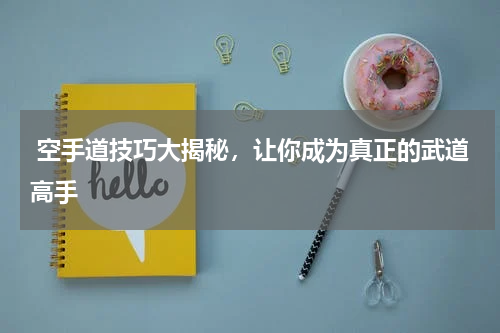  空手道技巧大揭秘，让你成为真正的武道高手