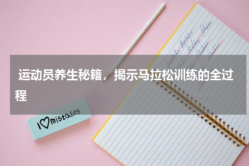  运动员养生秘籍，揭示马拉松训练的全过程
