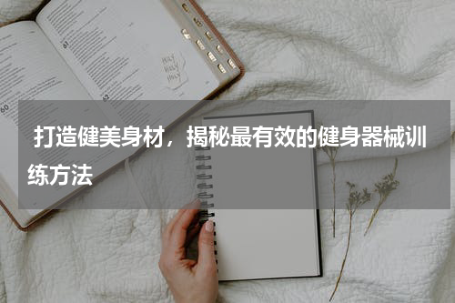  打造健美身材，揭秘最有效的健身器械训练方法