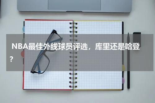  NBA最佳外线球员评选，库里还是哈登？