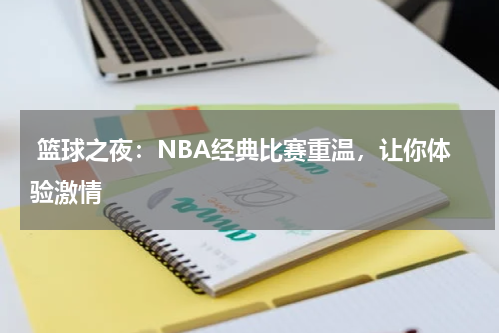 篮球之夜：NBA经典比赛重温，让你体验激情
