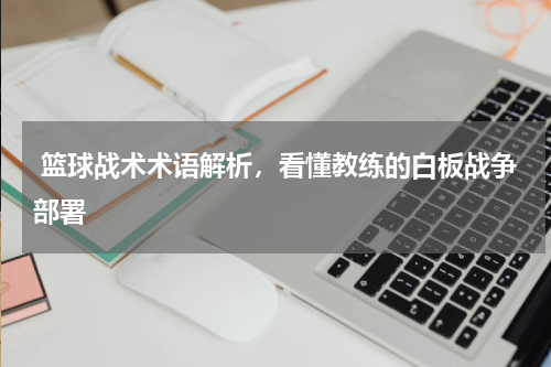  篮球战术术语解析，看懂教练的白板战争部署
