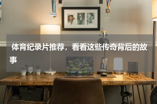  体育纪录片推荐，看看这些传奇背后的故事