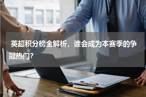  英超积分榜全解析，谁会成为本赛季的争冠热门？