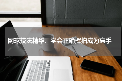  网球技法精华，学会正确挥拍成为高手