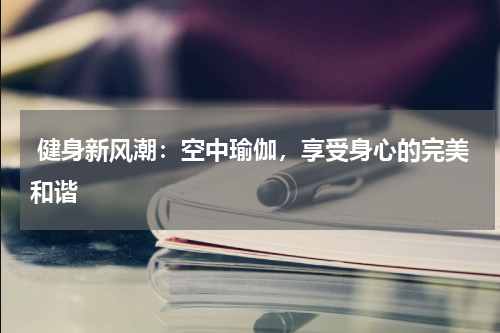  健身新风潮：空中瑜伽，享受身心的完美和谐