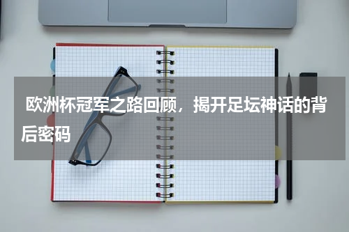  欧洲杯冠军之路回顾，揭开足坛神话的背后密码