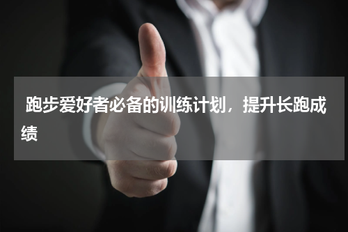  跑步爱好者必备的训练计划，提升长跑成绩