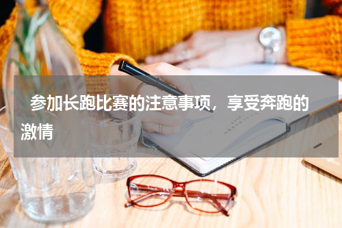   参加长跑比赛的注意事项，享受奔跑的激情  