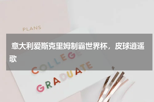  意大利爱斯克里姆制霸世界杯，皮球逍遥歌  