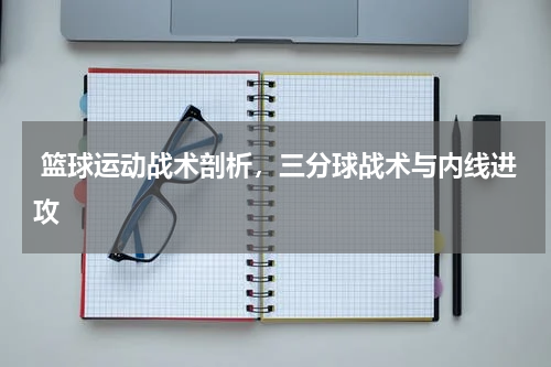  篮球运动战术剖析，三分球战术与内线进攻  