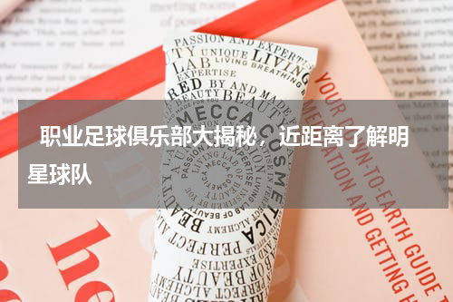   职业足球俱乐部大揭秘，近距离了解明星球队  