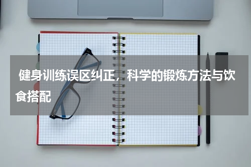  健身训练误区纠正，科学的锻炼方法与饮食搭配  