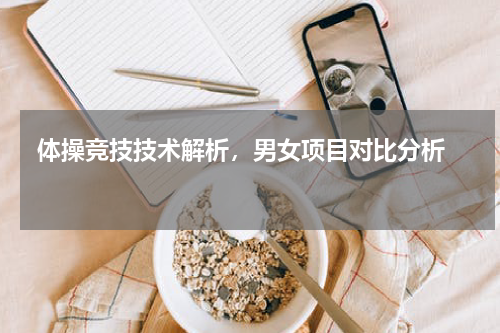  体操竞技技术解析，男女项目对比分析  