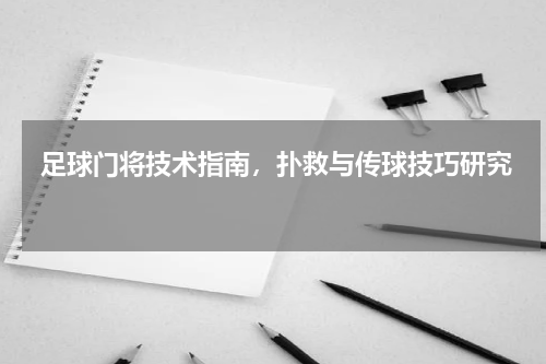  足球门将技术指南，扑救与传球技巧研究  