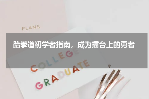   跆拳道初学者指南，成为擂台上的勇者  