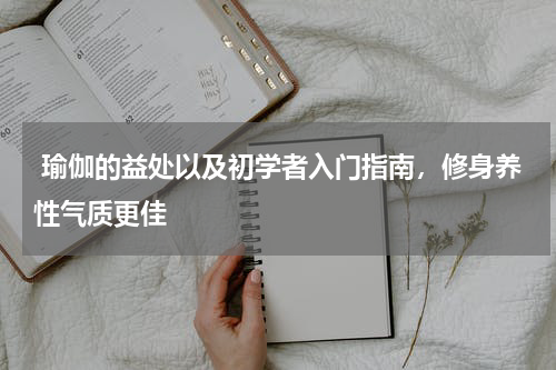  瑜伽的益处以及初学者入门指南，修身养性气质更佳  