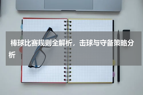  棒球比赛规则全解析，击球与守备策略分析  