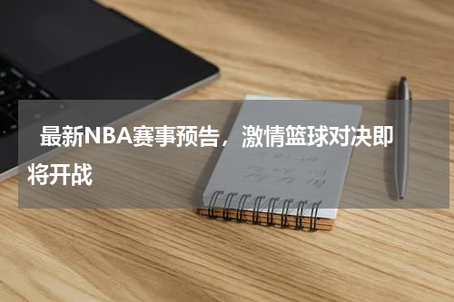   最新NBA赛事预告，激情篮球对决即将开战  