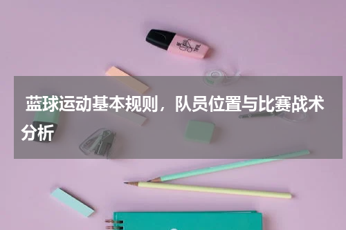  蓝球运动基本规则，队员位置与比赛战术分析  