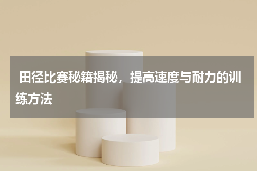  田径比赛秘籍揭秘，提高速度与耐力的训练方法  