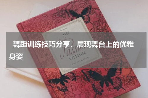   舞蹈训练技巧分享，展现舞台上的优雅身姿  
