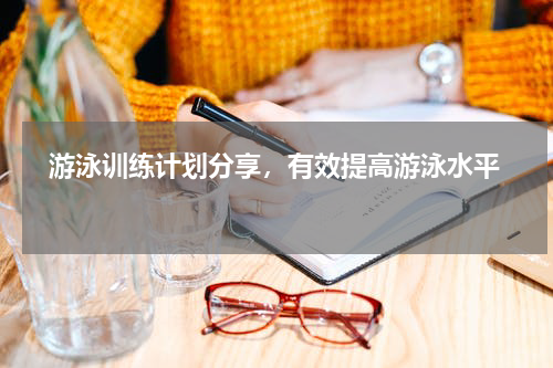   游泳训练计划分享，有效提高游泳水平  
