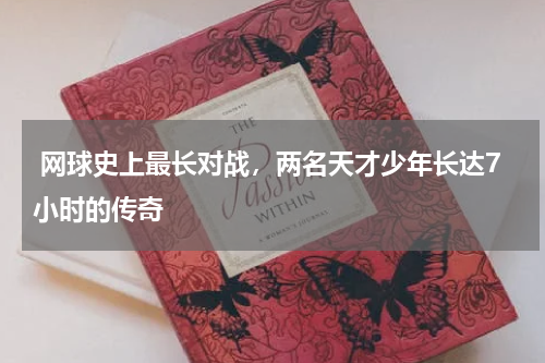  网球史上最长对战，两名天才少年长达7小时的传奇  