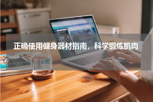   正确使用健身器材指南，科学锻炼肌肉  