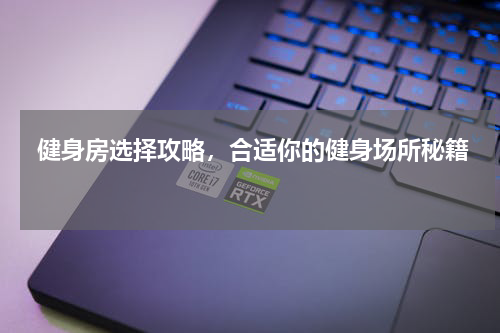  健身房选择攻略，合适你的健身场所秘籍  