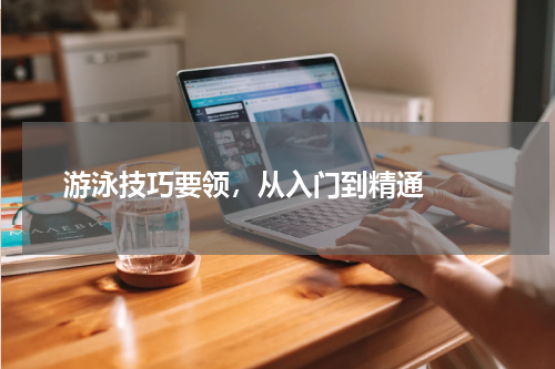  游泳技巧要领，从入门到精通  